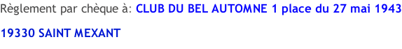 Règlement par chèque à: CLUB DU BEL AUTOMNE 1 place du 27 mai 1943 19330 SAINT MEXANT